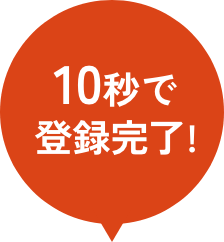 10秒で登録完了!
