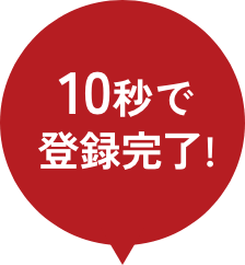 10秒で登録完了!